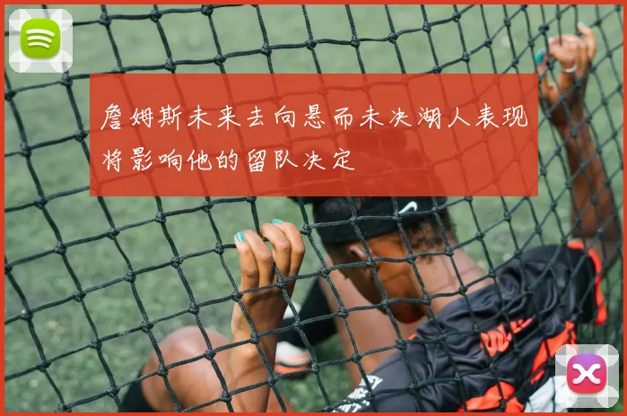 詹姆斯未来去向悬而未决湖人表现将影响他的留队决定
