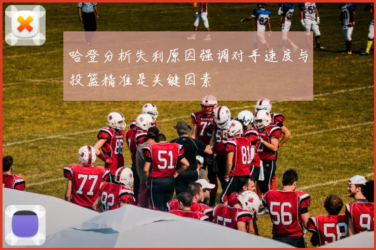 哈登分析失利原因强调对手速度与投篮精准是关键因素