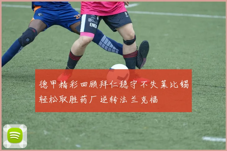德甲精彩回顾拜仁稳守不失莱比锡轻松取胜药厂逆转法兰克福