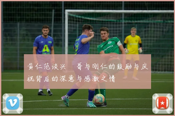 黄仁范谈兴慜哥与刚仁的鼓励与庆祝背后的深意与感激之情