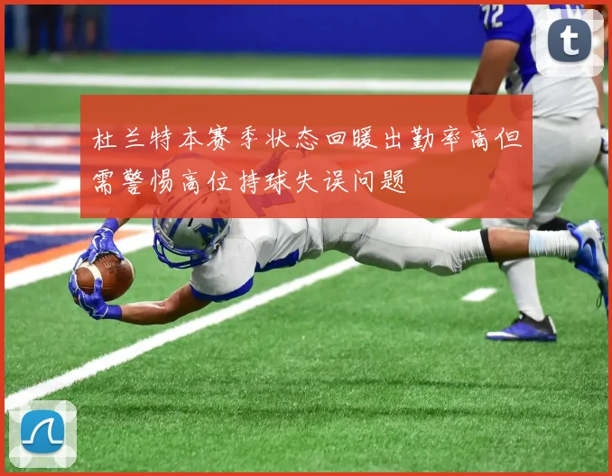 杜兰特本赛季状态回暖出勤率高但需警惕高位持球失误问题