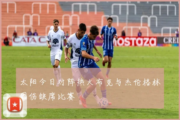 太阳今日对阵热火布克与杰伦格林因伤缺席比赛