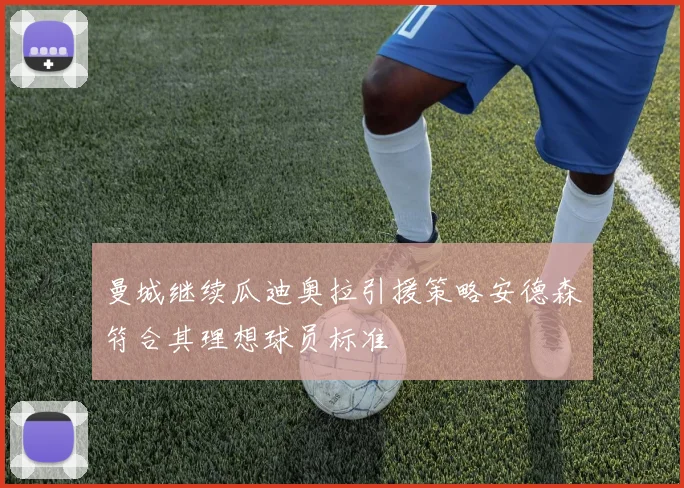 曼城继续瓜迪奥拉引援策略安德森符合其理想球员标准