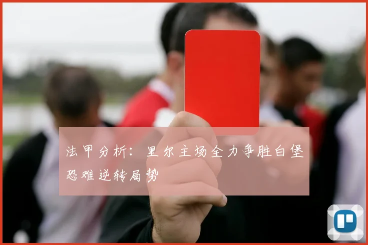 法甲分析：里尔主场全力争胜白堡恐难逆转局势