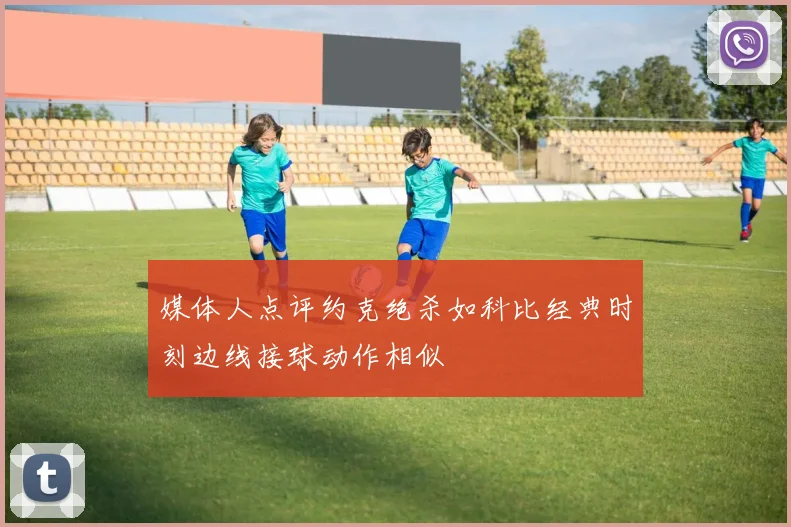 媒体人点评约克绝杀如科比经典时刻边线接球动作相似