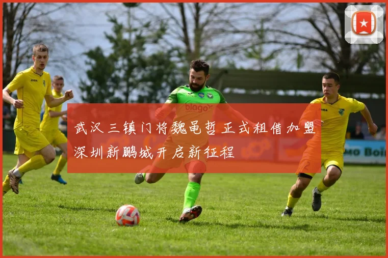 武汉三镇门将魏黾哲正式租借加盟深圳新鹏城开启新征程