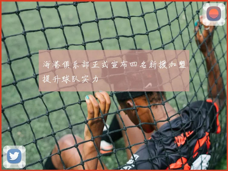 海港俱乐部正式宣布四名新援加盟提升球队实力
