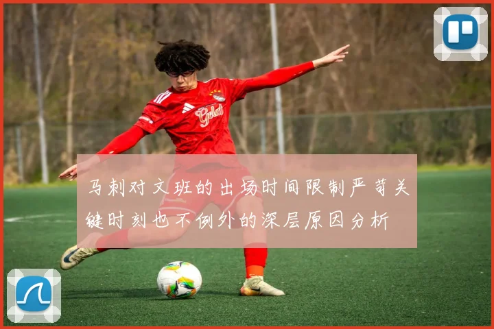 马刺对文班的出场时间限制严苛关键时刻也不例外的深层原因分析