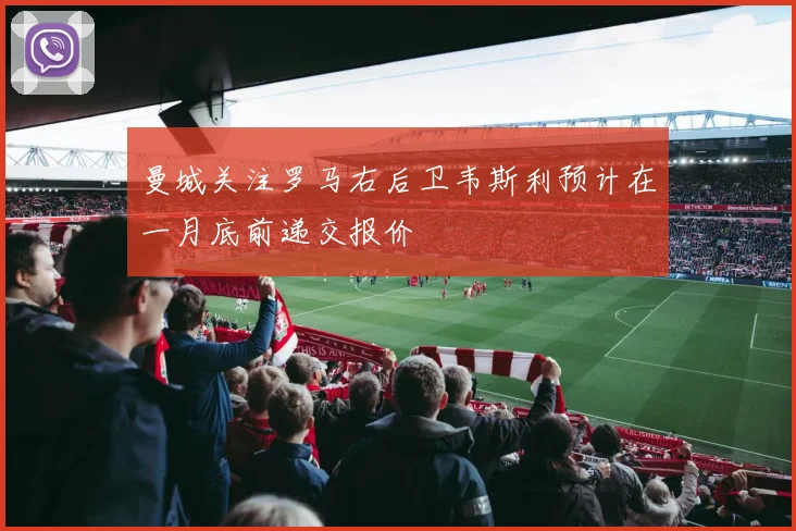曼城关注罗马右后卫韦斯利预计在一月底前递交报价