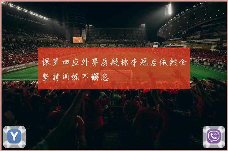 保罗回应外界质疑称夺冠后依然会坚持训练不懈怠